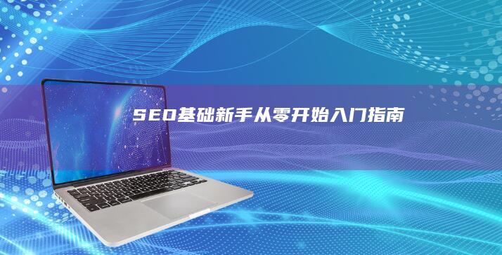 SEO基础：新手从零开始入门指南